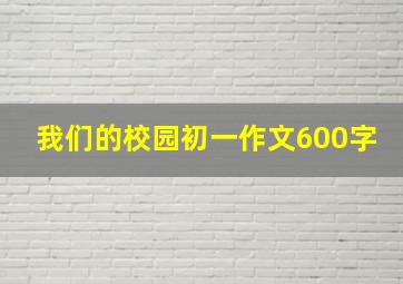 我们的校园初一作文600字