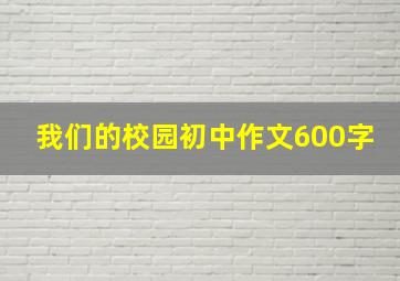 我们的校园初中作文600字