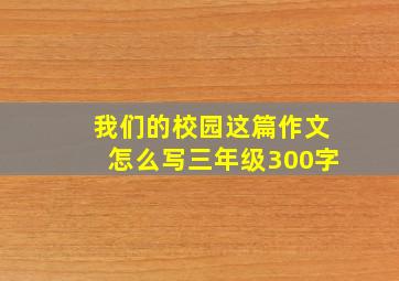 我们的校园这篇作文怎么写三年级300字