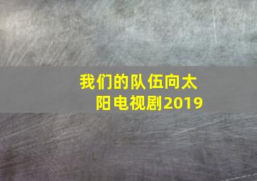 我们的队伍向太阳电视剧2019