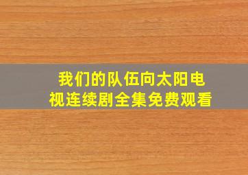 我们的队伍向太阳电视连续剧全集免费观看