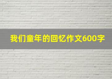 我们童年的回忆作文600字