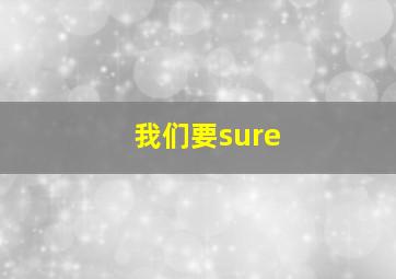 我们要sure