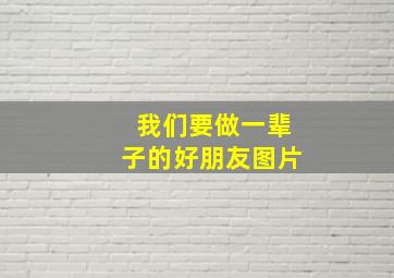 我们要做一辈子的好朋友图片