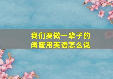 我们要做一辈子的闺蜜用英语怎么说