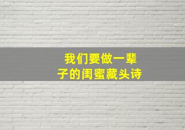 我们要做一辈子的闺蜜藏头诗