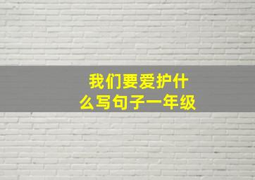 我们要爱护什么写句子一年级