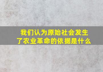 我们认为原始社会发生了农业革命的依据是什么