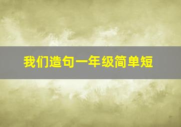 我们造句一年级简单短