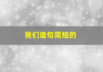 我们造句简短的