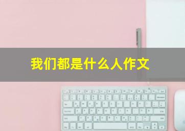 我们都是什么人作文