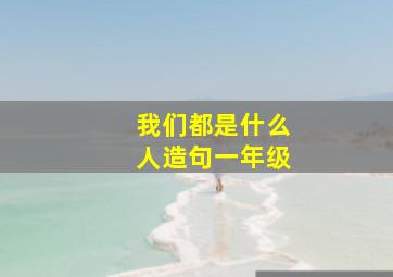 我们都是什么人造句一年级