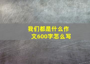 我们都是什么作文600字怎么写