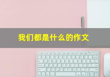 我们都是什么的作文