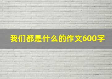 我们都是什么的作文600字