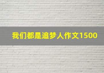 我们都是追梦人作文1500