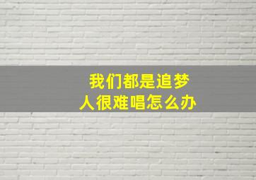 我们都是追梦人很难唱怎么办