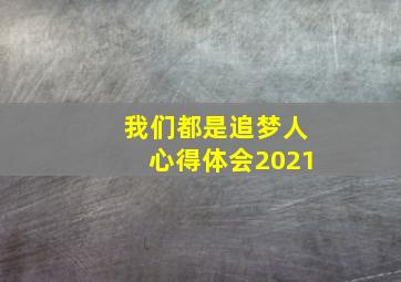 我们都是追梦人心得体会2021