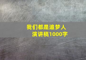 我们都是追梦人演讲稿1000字