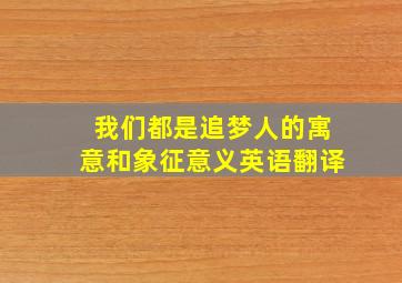 我们都是追梦人的寓意和象征意义英语翻译