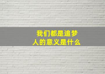 我们都是追梦人的意义是什么