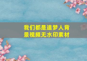 我们都是追梦人背景视频无水印素材