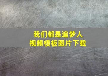 我们都是追梦人视频模板图片下载