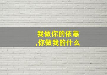 我做你的依靠,你做我的什么