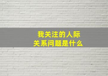 我关注的人际关系问题是什么