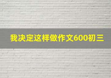 我决定这样做作文600初三