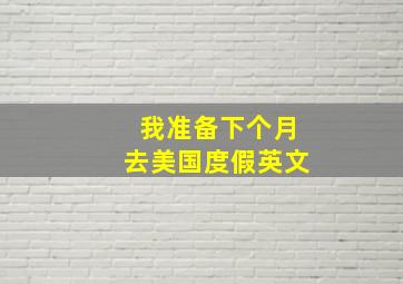 我准备下个月去美国度假英文