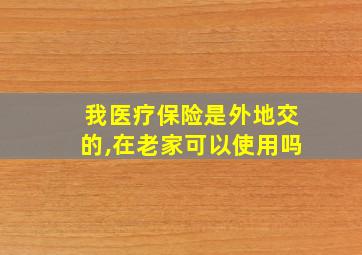 我医疗保险是外地交的,在老家可以使用吗