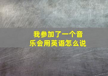 我参加了一个音乐会用英语怎么说