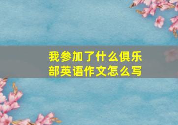 我参加了什么俱乐部英语作文怎么写