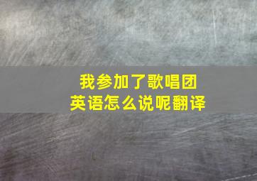 我参加了歌唱团英语怎么说呢翻译