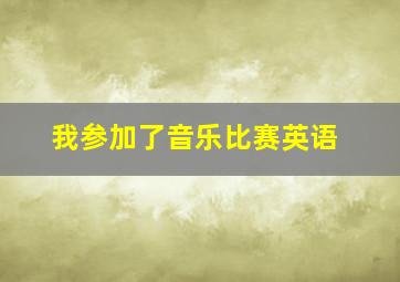 我参加了音乐比赛英语