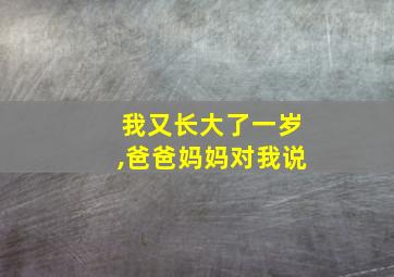 我又长大了一岁,爸爸妈妈对我说