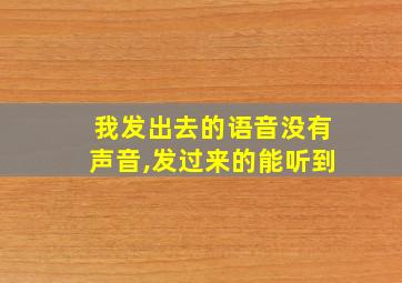 我发出去的语音没有声音,发过来的能听到