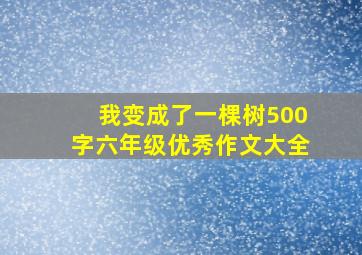 我变成了一棵树500字六年级优秀作文大全