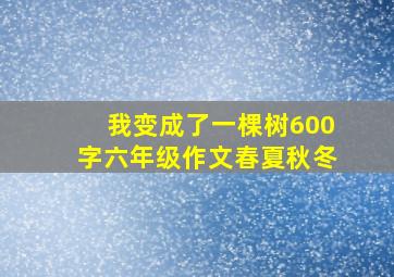 我变成了一棵树600字六年级作文春夏秋冬