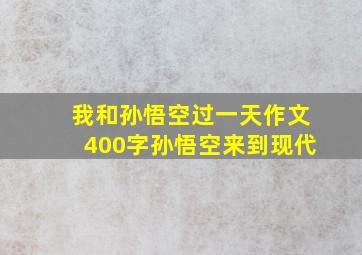 我和孙悟空过一天作文400字孙悟空来到现代