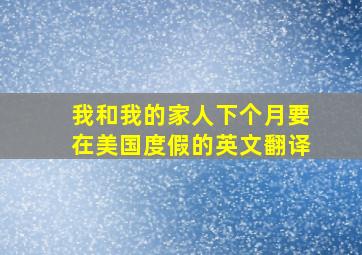 我和我的家人下个月要在美国度假的英文翻译