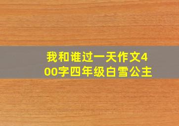 我和谁过一天作文400字四年级白雪公主