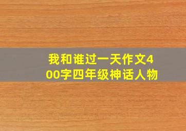 我和谁过一天作文400字四年级神话人物