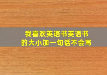 我喜欢英语书英语书的大小加一句话不会写