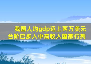 我国人均gdp迈上两万美元台阶已步入中高收入国家行列