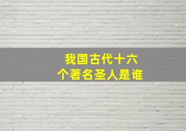 我国古代十六个著名圣人是谁