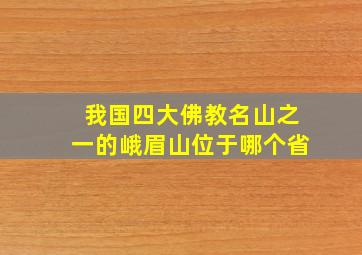 我国四大佛教名山之一的峨眉山位于哪个省