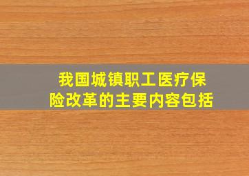 我国城镇职工医疗保险改革的主要内容包括