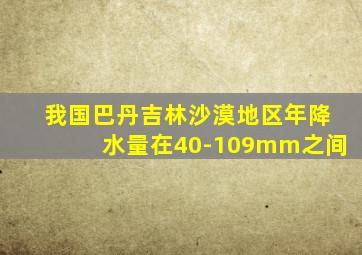 我国巴丹吉林沙漠地区年降水量在40-109mm之间